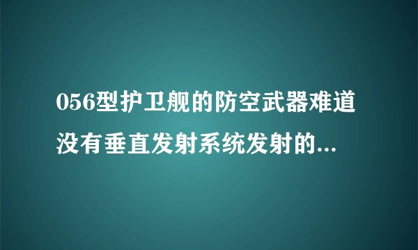 056型护卫舰的防空武器难道没有垂直发射系统发射的防空导弹？只有FL-3000?这样防空能力太差了吧？