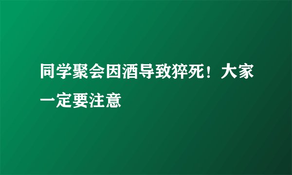 同学聚会因酒导致猝死！大家一定要注意