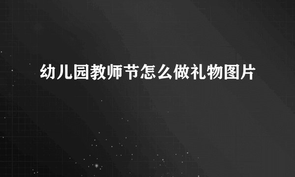 幼儿园教师节怎么做礼物图片