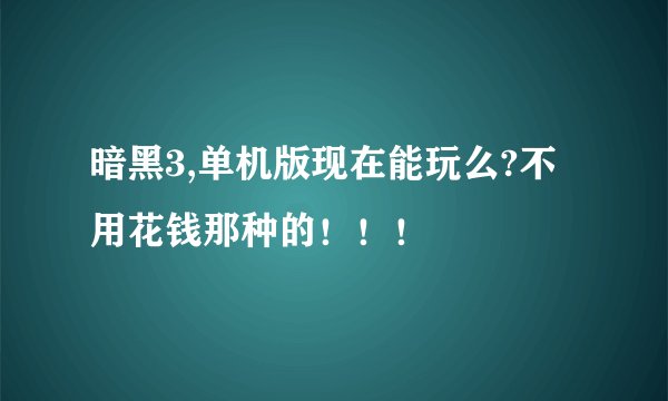 暗黑3,单机版现在能玩么?不用花钱那种的！！！