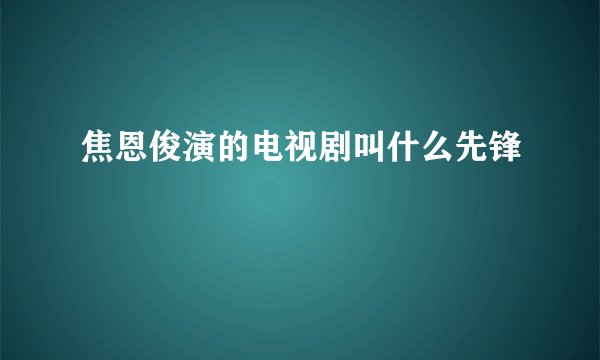 焦恩俊演的电视剧叫什么先锋
