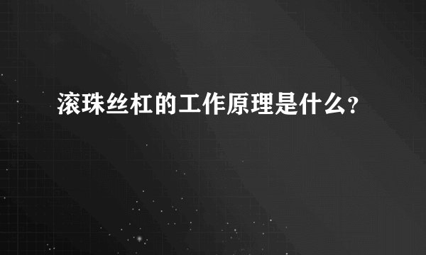 滚珠丝杠的工作原理是什么？