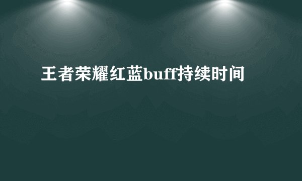 王者荣耀红蓝buff持续时间