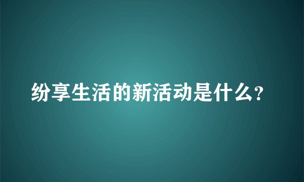 纷享生活的新活动是什么？