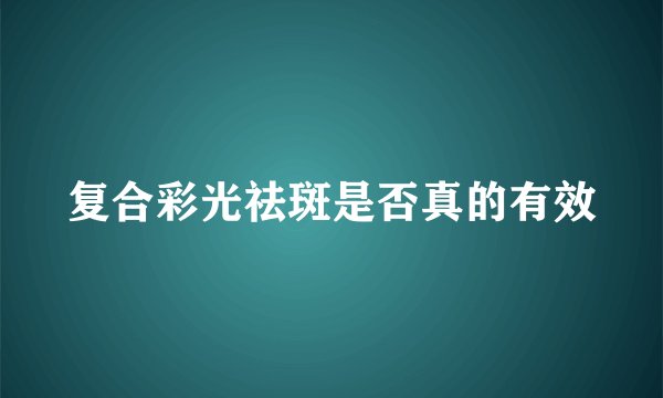 复合彩光祛斑是否真的有效