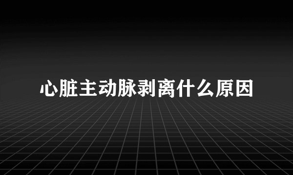 心脏主动脉剥离什么原因
