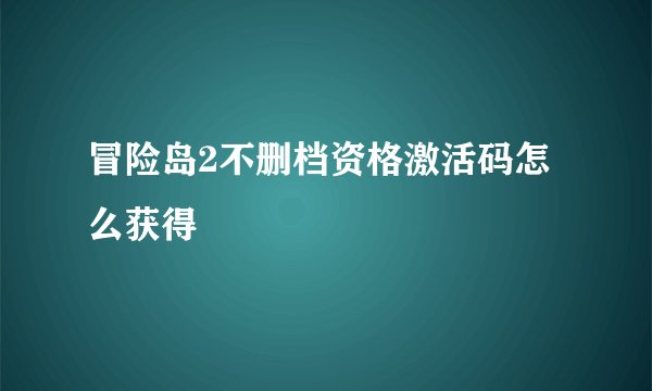 冒险岛2不删档资格激活码怎么获得