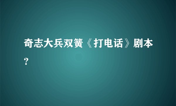 奇志大兵双簧《打电话》剧本？