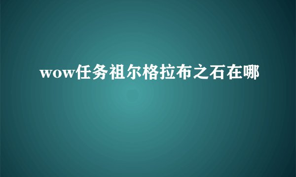wow任务祖尔格拉布之石在哪