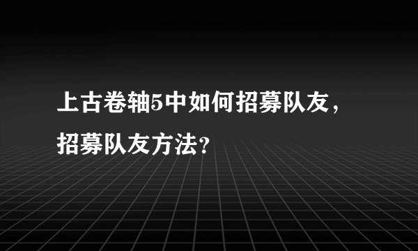 上古卷轴5中如何招募队友,招募队友方法?