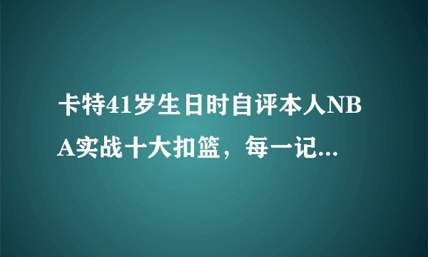 卡特41岁生日时自评本人NBA实战十大扣篮,每一记都是满分扣