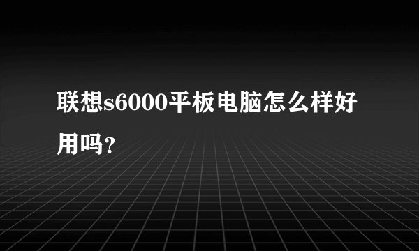 联想s6000平板电脑怎么样好用吗？