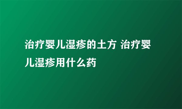 治疗婴儿湿疹的土方 治疗婴儿湿疹用什么药