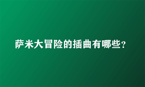 萨米大冒险的插曲有哪些？