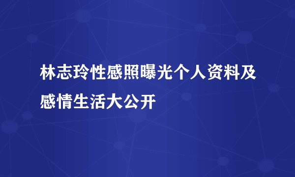 林志玲性感照曝光个人资料及感情生活大公开