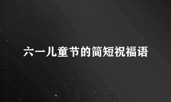 六一儿童节的简短祝福语