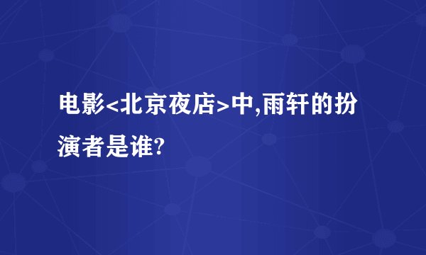 电影<北京夜店>中,雨轩的扮演者是谁?