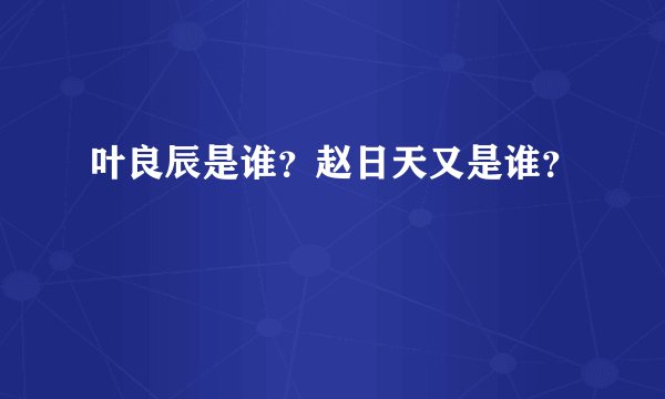 叶良辰是谁？赵日天又是谁？