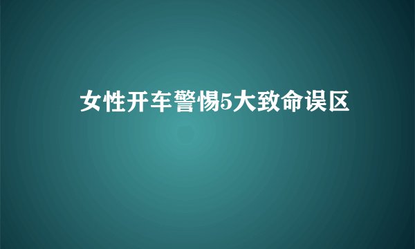 ​女性开车警惕5大致命误区