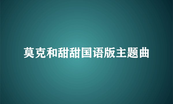 莫克和甜甜国语版主题曲