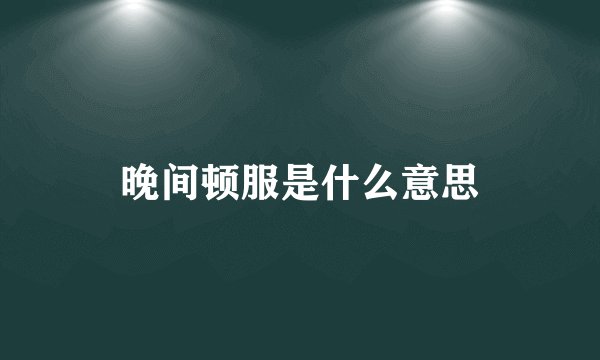 晚间顿服是什么意思