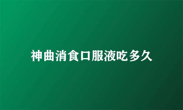 神曲消食口服液吃多久