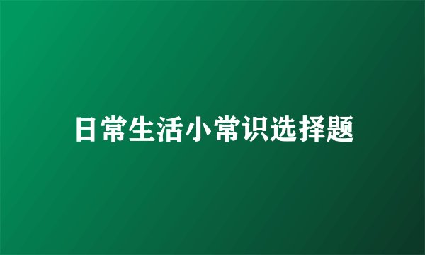 日常生活小常识选择题