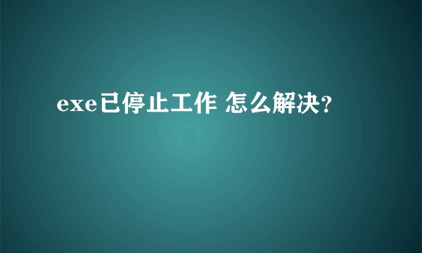 exe已停止工作 怎么解决？
