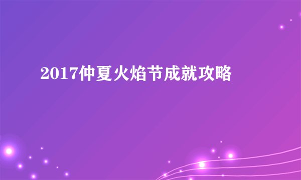 2017仲夏火焰节成就攻略