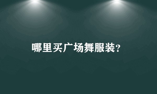 哪里买广场舞服装？