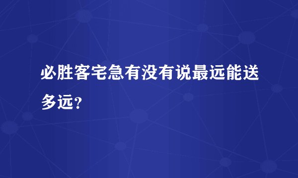 必胜客宅急有没有说最远能送多远？