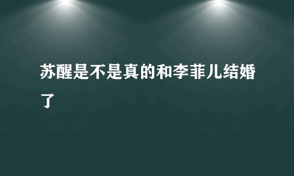 苏醒是不是真的和李菲儿结婚了
