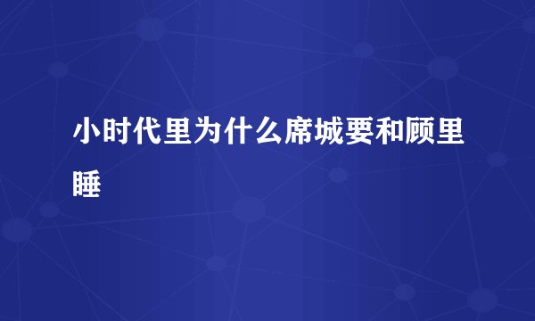 小时代里为什么席城要和顾里睡