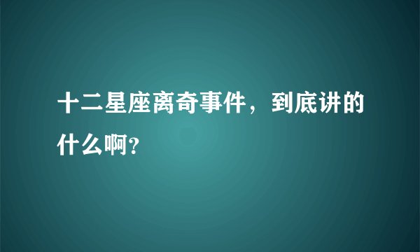 十二星座离奇事件，到底讲的什么啊？