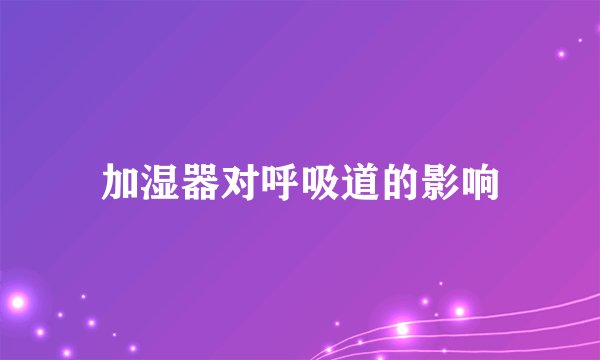 加湿器对呼吸道的影响
