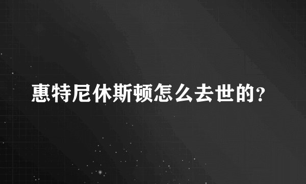 惠特尼休斯顿怎么去世的?