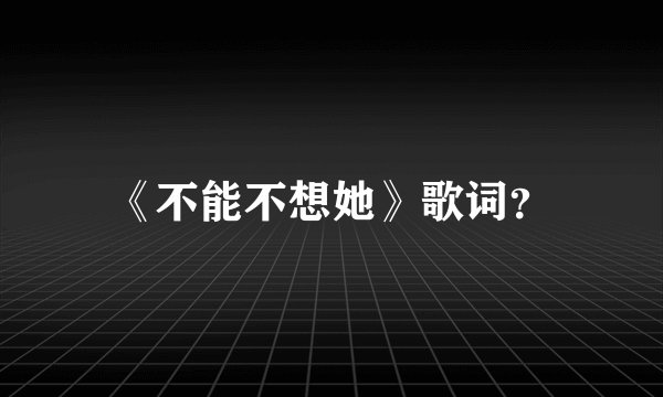 《不能不想她》歌词？