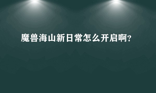 魔兽海山新日常怎么开启啊？