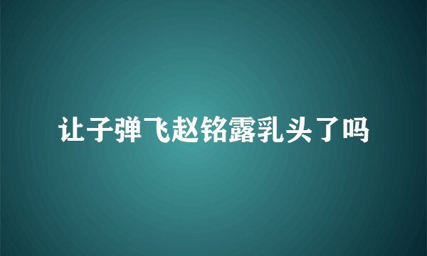 让子弹飞赵铭露乳头了吗