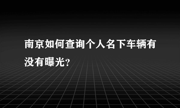 南京如何查询个人名下车辆有没有曝光？