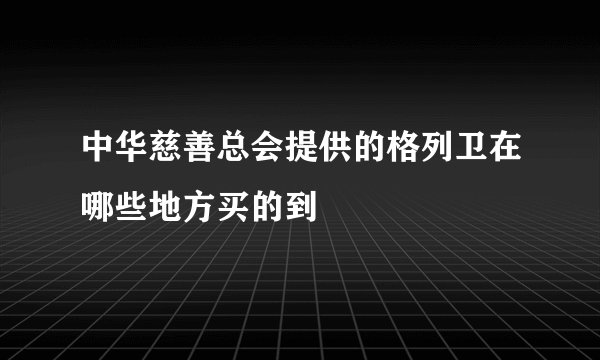 中华慈善总会提供的格列卫在哪些地方买的到