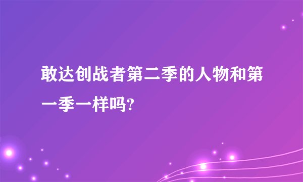 敢达创战者第二季的人物和第一季一样吗?
