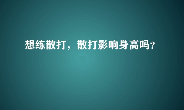 想练散打，散打影响身高吗？