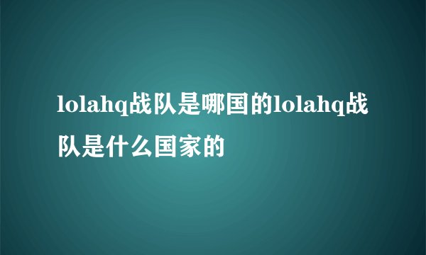 lolahq战队是哪国的lolahq战队是什么国家的
