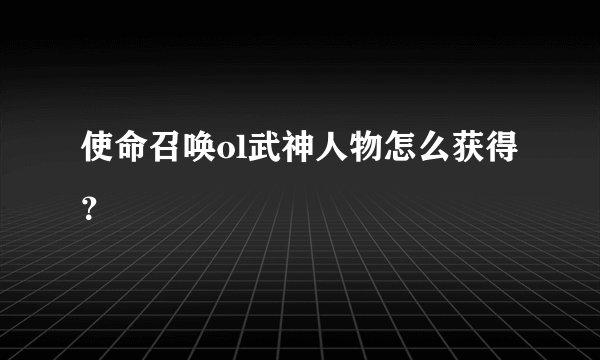 使命召唤ol武神人物怎么获得？