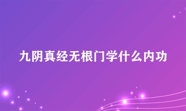 九阴真经无根门学什么内功