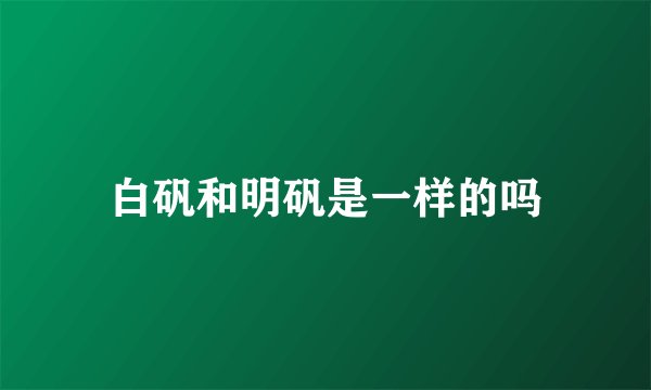 白矾和明矾是一样的吗
