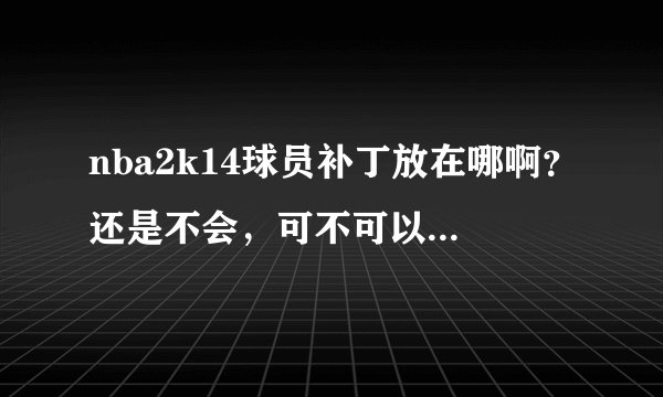 nba2k14球员补丁放在哪啊？还是不会，可不可以远程协助