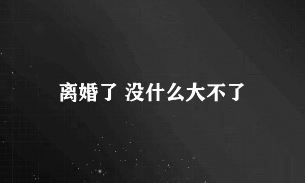 离婚了 没什么大不了