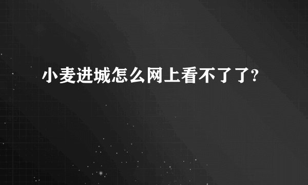 小麦进城怎么网上看不了了?